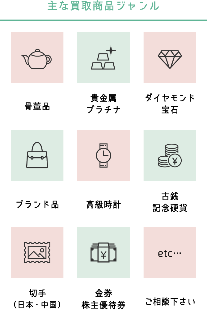 主な買取商品ジャンル 骨董品 貴金属 プラチナ ダイヤモンド 宝石 ブランド品 高級時計 古銭 記念硬貨 切手 （日本・中国） 金券 株主優待券
