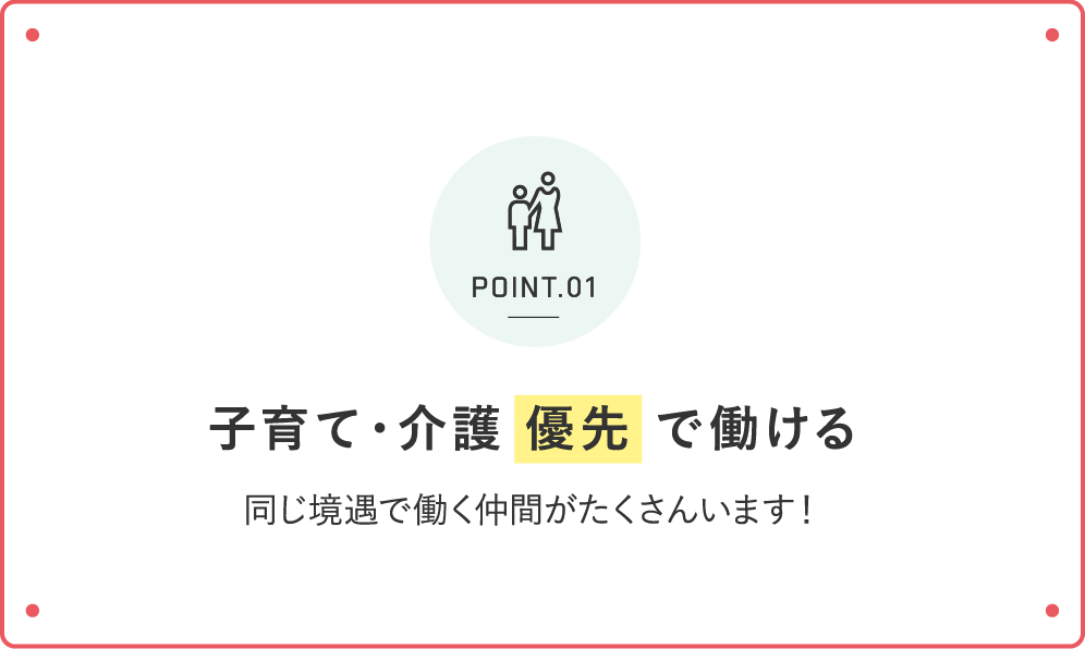 子育て・介護 優先 で働ける 同じ境遇で働く仲間がたくさんいます！