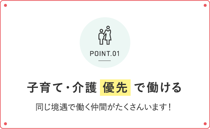 子育て・介護 優先 で働ける 同じ境遇で働く仲間がたくさんいます！