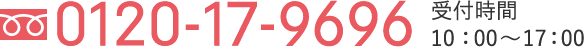 0120-17-9696 / 受付時間10：00〜17：00