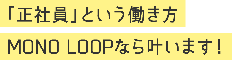 「正社員」という働き方MONO LOOPなら叶います！