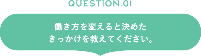 働き方を変えると決めたきっかけを教えてください。