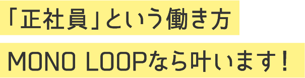 「正社員」という働き方MONO LOOPなら叶います！