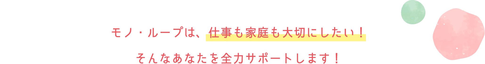 モノ・ループは、仕事も家庭も大切にしたい！そんなあなたを全力サポートします！
