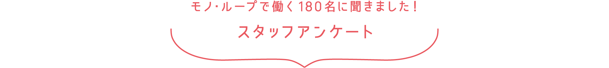 モノ・ループで働く180名に聞きました！ スタッフアンケート