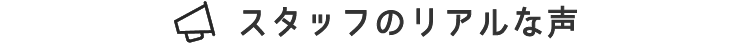 スタッフのリアルな声